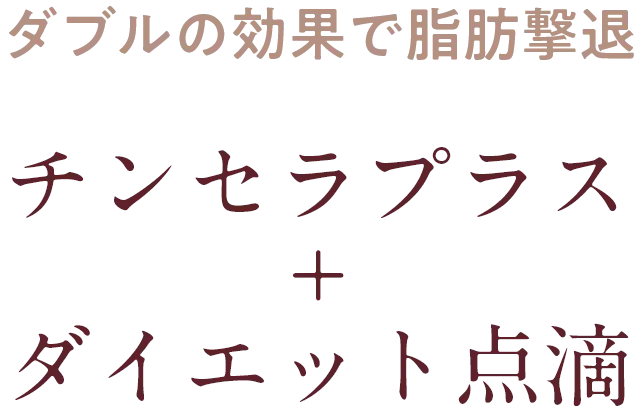 ダブルの効果で脂肪撃退 チンセラプラス+ダイエット点滴