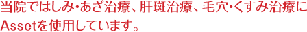 当院ではしみ・あざ治療、肝斑治療、毛穴・くすみ治療にAssetを使用しています。