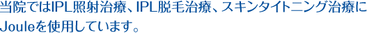 当院ではIPL照射治療、IPL脱毛治療、スキンタイトニング治療にＢＢＬ光治療器を使用しています。